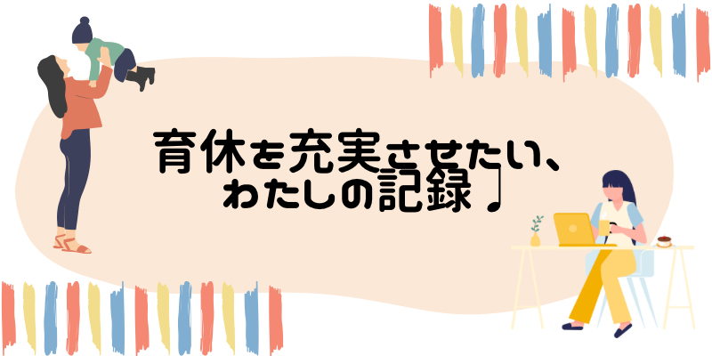 育休を充実させたい、わたしの記録♩